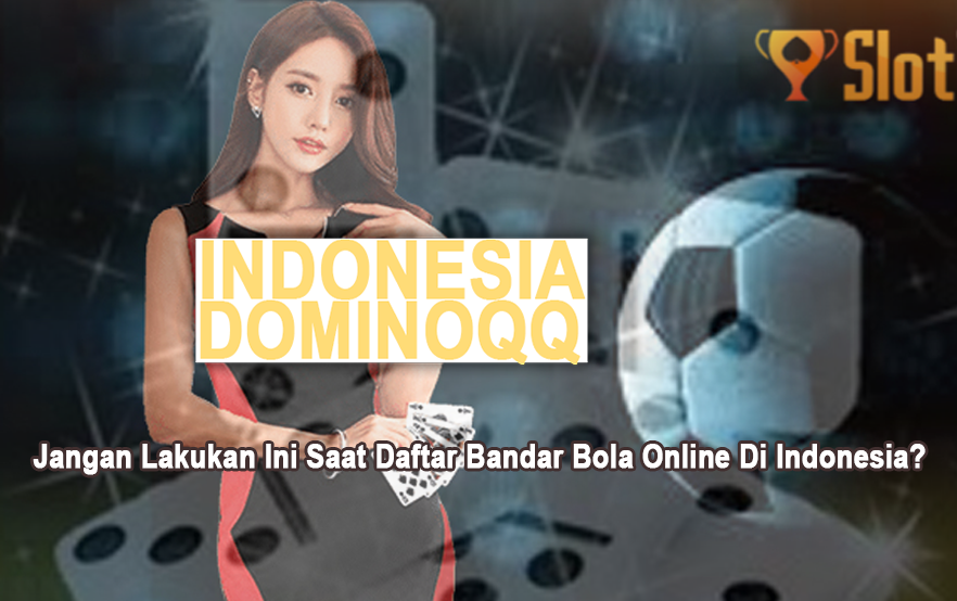 Jangan Lakukan Ini Saat Daftar Bandar Bola Online Di Indonesia?